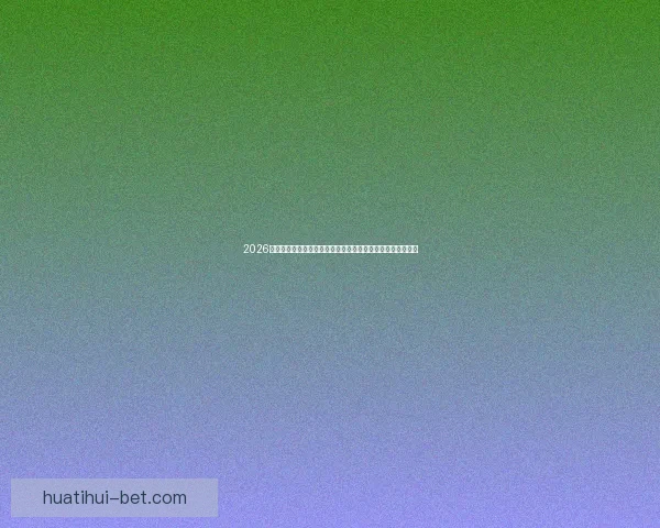 2026世界杯比赛直播平台全方位观赛体验与实时互动指南攻略推荐